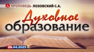 ДУХОВНОЕ ОБРАЗОВАНИЕ. 26.04.2025 г. Проповедь - Лозовский С.А.