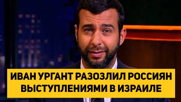 ИВАН УРГАНТ РАЗОЗЛИЛ РОССИЯН ВЫСТУПЛЕНИЯМИ В ИЗРАИЛЕ