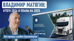 Владимир Матягин: итоги 2024 и планы на 2025. Вся правда о работе Грузавтотранс