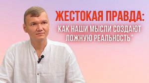 Жестокая правда: как наши мысли создают ложную реальность