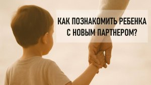 Как познакомить ребенка с новым партнером после развода: ошибки, сроки и важные советы
