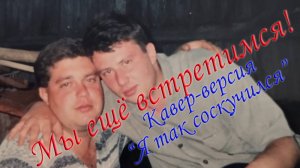 Мы ещё встретимся! | Кавер-версмя "Я так соскучился" | Посвящение другу