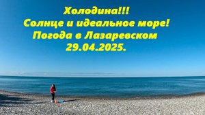 Холодина! Но солнце яркое и идеальное море!  Погода в Лазаревском 29.04.2025.