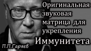 ОРИГИНАЛЬНАЯ ЗВУКОВАЯ МАТРИЦА П.П. ГАРЯЕВА  Для укрепления иммунитета и защиты организма