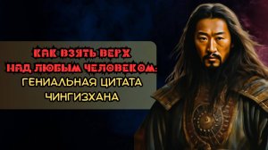 Как взять вверх над любым человеком: гениальная цитата Чингисхана