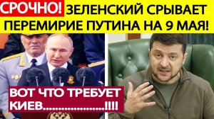 Срочно! Зеленский срывает перемирие Путина на 9 мая! Вот что требует Украина! Новости сегодня