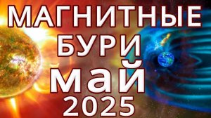 ⚡МАГНИТНЫЕ БУРИ В МАЕ 2025⚡