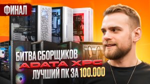 Кто собрал лучший ПК за 100 тысяч?🔥Битва сборщиков ADATA-XPG! Финал!
