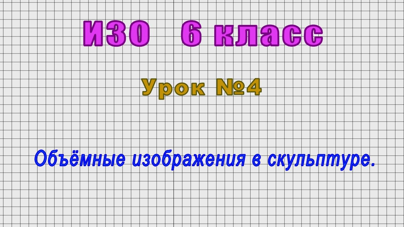ИЗО 6 класс (Урок№4 - Объёмные изображения в скульптуре.)
