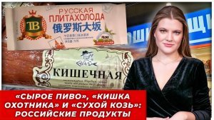 «”Сырое пиво”, “Кишка охотника” и “Сухой Козь”: Российские продукты стали популярны в Китае|РЫТВИНА