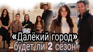 «ДАЛЁКИЙ ГОРОД» КОГДА ФИНАЛ 1 СЕЗОНА? БУДЕТ ЛИ ПРОДОЛЖЕНИЕ?
