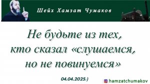 Шейх Хамзат Чумаков | Не будьте из тех, кто сказал «слушаемся, но не повинуемся» (04.04.2025г).