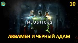 Injustice 2 - Глава 10 (АКВАМЕН И ЧЕРНЫЙ АДАМ) Прохождение без комментариев (русская озвучка)