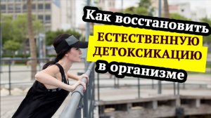 Как восстановить естественную детоксикацию в организме