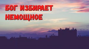 Бог избирает немощное