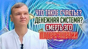 Что такое счастье, Денежная система, Смерть эго. Потеря энергии.