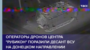 Операторы дронов центра "Рубикон" поразили десант ВСУ на донецком направлении