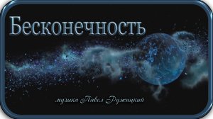 "БЕСКОНЕЧНОСТЬ" - музыка Павел Ружицкий
