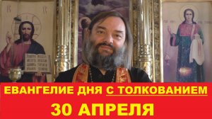 Евангелие дня 30 апреля с толкованием. Священник Валерий Сосковец