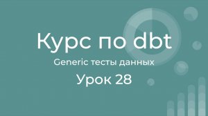 Курс по dbt 28 Genaric data tests dbt. Переиспользуемые тесты. Общие рекомендации по тестированию