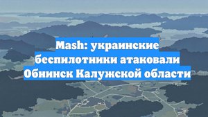 Mash: украинские беспилотники атаковали Обнинск Калужской области