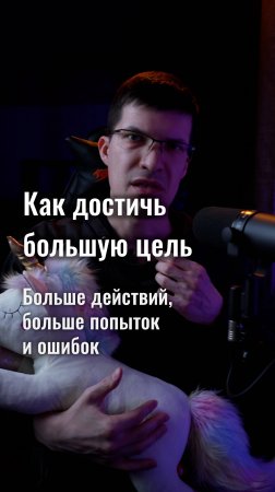 Как достичь большую цель? Больше действий, больше попыток и ошибок!