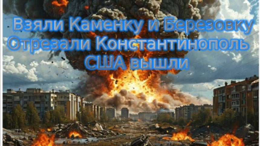 Новости СВО Сегодня-  Взяли Каменку и Березовку Отрезали Константинополь США вышли