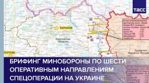 Брифинг Минобороны по шести оперативным направлениям спецоперации на Украине