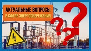 Актуальные вопросы в сфере энергосбережения и повышения энергоэффективности