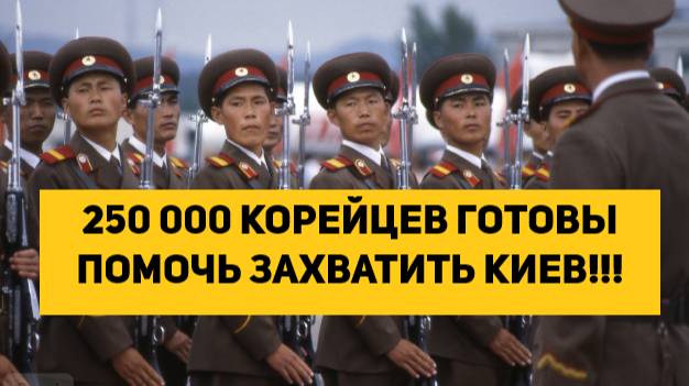 250 000 КОРЕЙЦЕВ ГОТОВЫ ПОМОЧЬ ЗАХВАТИТЬ КИЕВ!!!