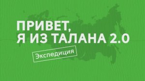 "Привет, я из ТАЛАНА 2.0. Экспедиция". Выпуск — 2. НАБЕРЕЖНЫЕ ЧЕЛНЫ