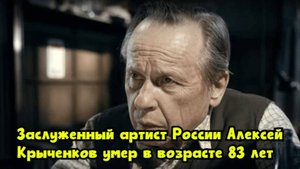 Заслуженный артист России Алексей Крыченков умер в возрасте 83 лет