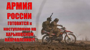 Армия России готовится к наступлению на Харьковском направлении? Большие успехи ВСРФ под Купянском!