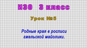 ИЗО 3 класс (Урок№5 - Родные края в росписи гжельской майолики.)