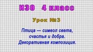 ИЗО 4 класс (Урок№3 - Птица — символ света, счастья и добра. Декоративная композиция.)