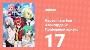 Карточные бои Авангарда G: Приборный кризис 17 серия (аниме-сериал, 2015)