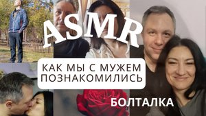 АСМР. БОЛТАЛКА. КАК МЫ ПОЗНАКОМИЛИСЬ С МУЖЕМ? ❤