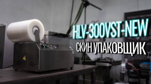 HLV-300VST NEW Обзор скин упаковщика!