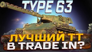 TYPE 63 ЛУЧШИЙ ТТ В TRADE IN? МИР ТАНКОВ