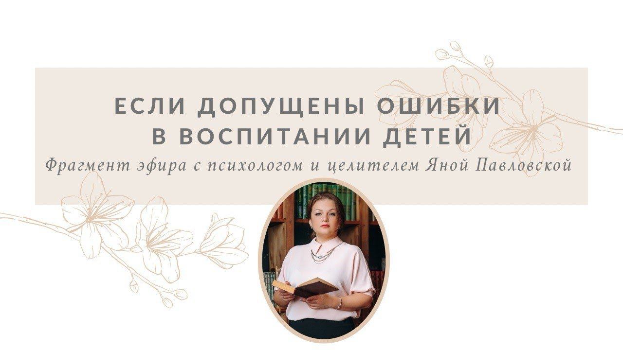 Что делать, если уже допущены ошибки в воспитании детей | Яна Павловская