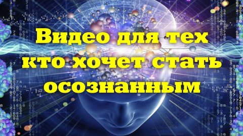 Видео для тех кому НЕОБХОДИМО осознать ОСОЗНАННОСТЬ
