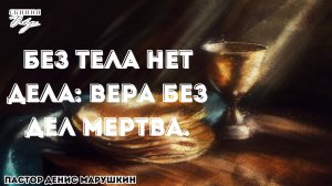Пастор Денис Марушкин "БЕЗ ТЕЛА НЕТ ДЕЛА: ВЕРА БЕЗ ДЕЛ МЕРТВА" 27.04.2025