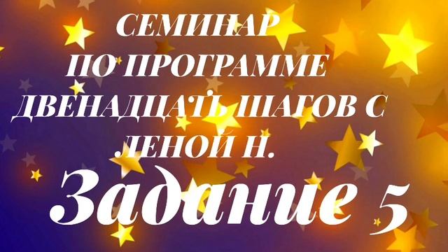 СЕМИНАР ПО ПРОГРАММЕ ДВЕНАДЦАТЬ ШАГОВ С ЛЕНОЙ Н. Задание 5