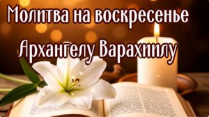 ВОСКРЕСЕНЬЕ - АРХАНГЕЛУ ВАРАХИИЛУ