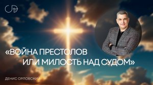 «ВОЙНА ПРЕСТОЛОВ ИЛИ МИЛОСТЬ НАД СУДОМ» Воскресное собрание от 20 апреля 2025г - Денис Орловский