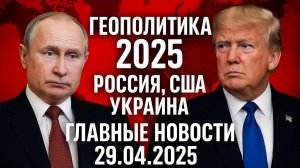 Геополитика 2025: Россия, США, Украина, Трамп и рост золота | Главные новости 29.04.2025
