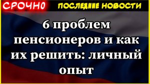 6 проблем пенсионеров и как их решить: личный опыт