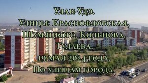 Улан-Удэ. Улицы: Краснофлотская, Шумяцкого, Кольцова, Тулаева. 19 мая 2024 года. По улицам города.