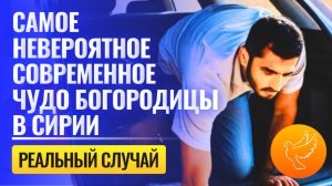 В Сирии мусульманина спасла Богородица, которая совершила с ним невероятное чудо