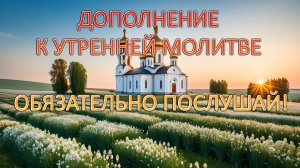 Дополнение к утренним молитвам. ОБЯЗАТЕЛЬНО ПОСЛУШАЙ